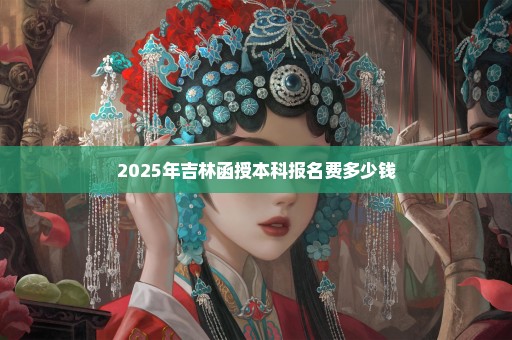 2025年吉林函授本科报名费多少钱