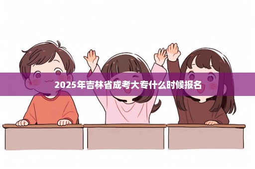 2025年吉林省成考大专什么时候报名