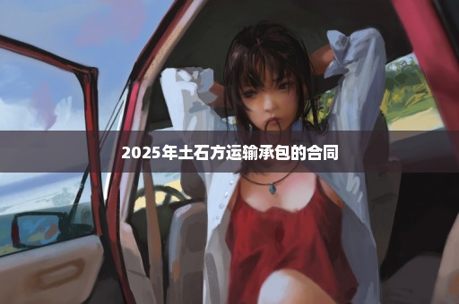 2025年土石方运输承包的合同