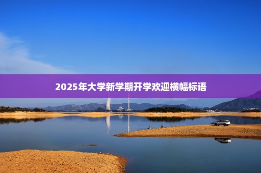 2025年大学新学期开学欢迎横幅标语