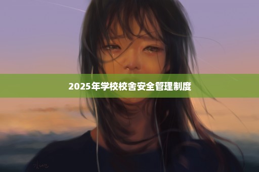 2025年学校校舍安全管理制度