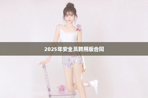 2025年安全员聘用版合同