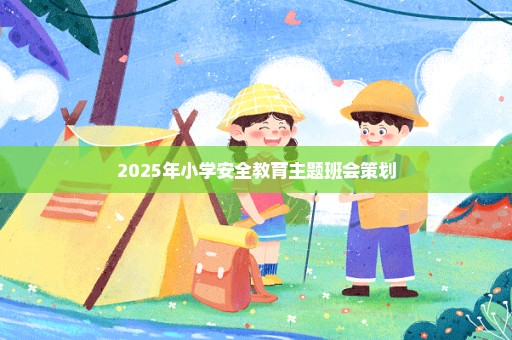 2025年小学安全教育主题班会策划