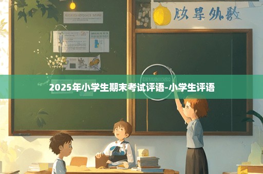 2025年小学生期末考试评语-小学生评语