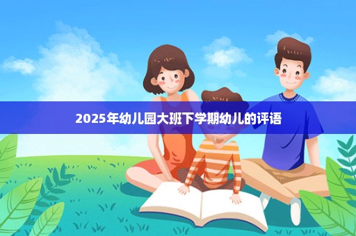 2025年幼儿园大班下学期幼儿的评语