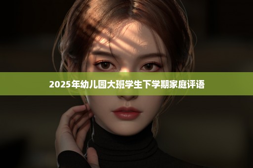 2025年幼儿园大班学生下学期家庭评语