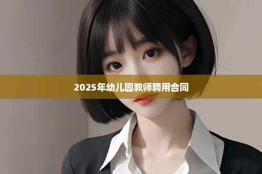 2025年幼儿园教师聘用合同