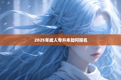 2025年成人专升本如何报名