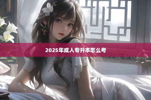 2025年成人专升本怎么考