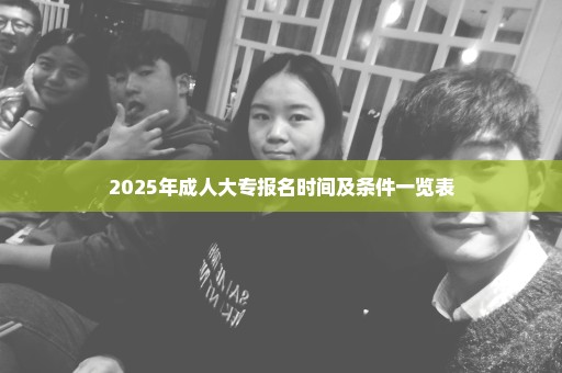 2025年成人大专报名时间及条件一览表