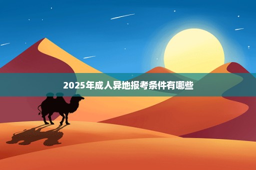 2025年成人异地报考条件有哪些