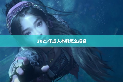 2025年成人本科怎么报名