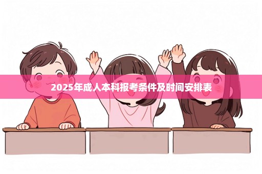 2025年成人本科报考条件及时间安排表