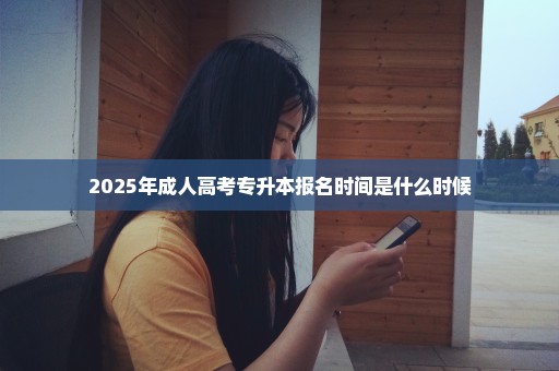 2025年成人高考专升本报名时间是什么时候