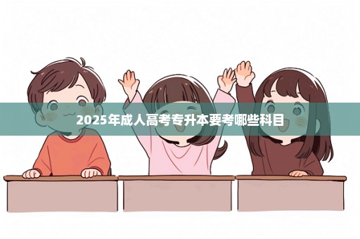 2025年成人高考专升本要考哪些科目