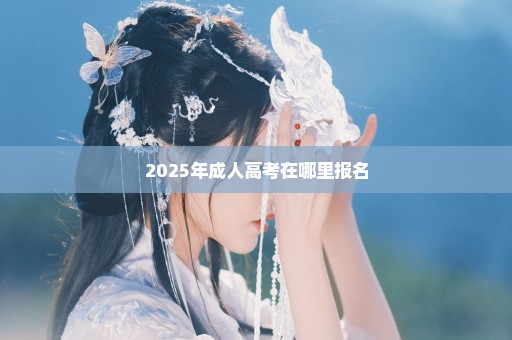 2025年成人高考在哪里报名