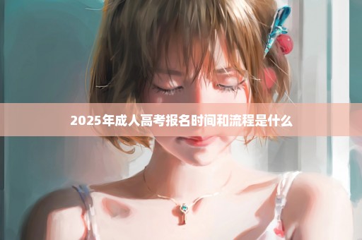 2025年成人高考报名时间和流程是什么