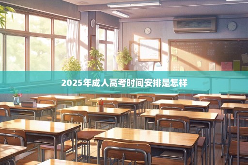 2025年成人高考时间安排是怎样