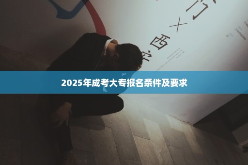 2025年成考大专报名条件及要求