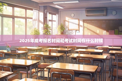 2025年成考报名时间和考试时间在什么时候