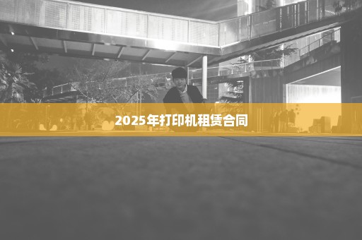 2025年打印机租赁合同