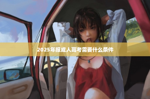 2025年报成人高考需要什么条件