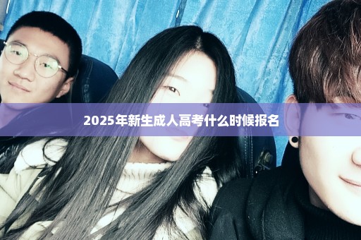 2025年新生成人高考什么时候报名