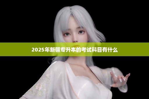 2025年新疆专升本的考试科目有什么