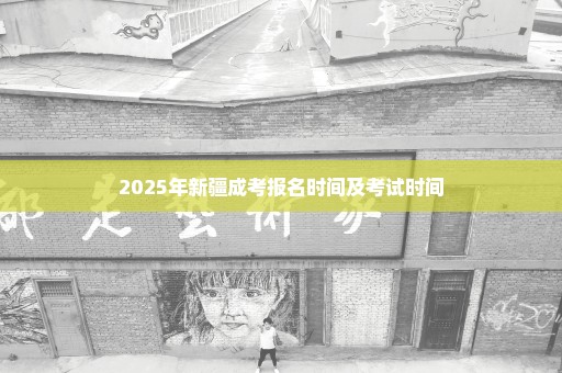 2025年新疆成考报名时间及考试时间