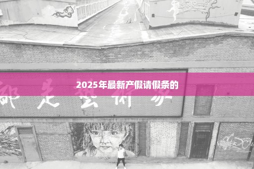 2025年最新产假请假条的