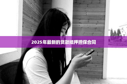 2025年最新的贷款抵押担保合同