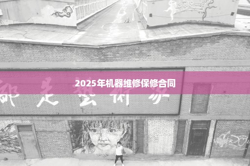 2025年机器维修保修合同