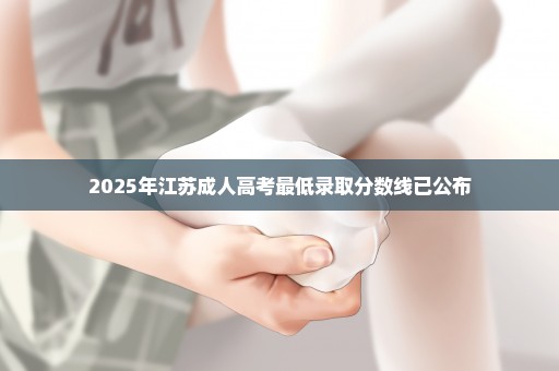 2025年江苏成人高考最低录取分数线已公布