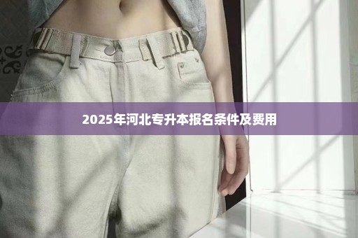 2025年河北专升本报名条件及费用