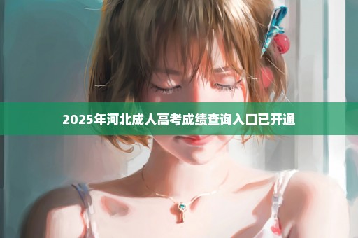 2025年河北成人高考成绩查询入口已开通