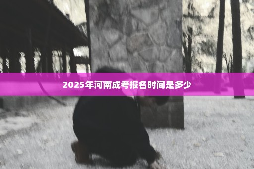 2025年河南成考报名时间是多少