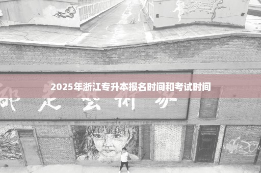 2025年浙江专升本报名时间和考试时间