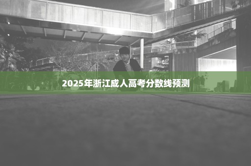 2025年浙江成人高考分数线预测