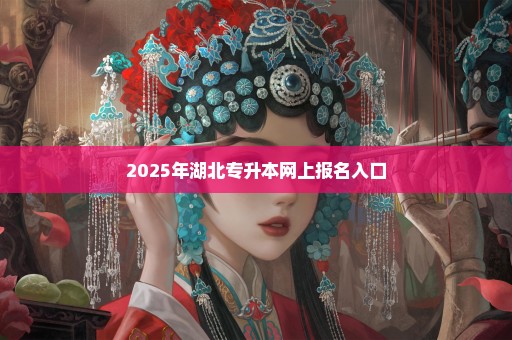 2025年湖北专升本网上报名入口