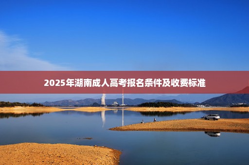 2025年湖南成人高考报名条件及收费标准