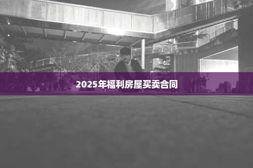 2025年福利房屋买卖合同