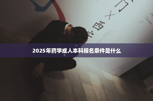 2025年药学成人本科报名条件是什么