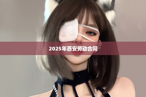 2025年西安劳动合同