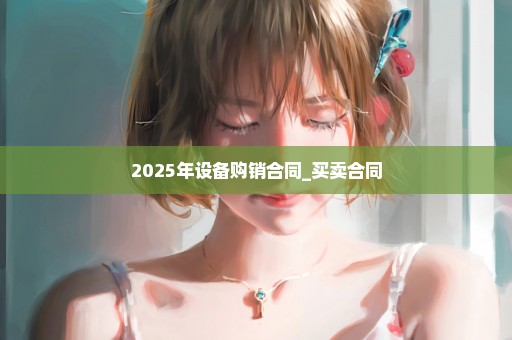 2025年设备购销合同_买卖合同