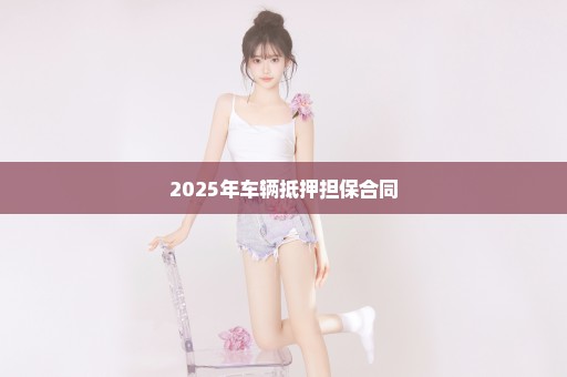 2025年车辆抵押担保合同