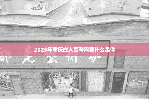 2025年重庆成人高考需要什么条件