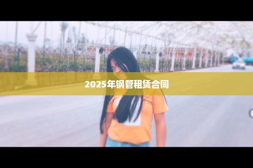 2025年钢管租赁合同