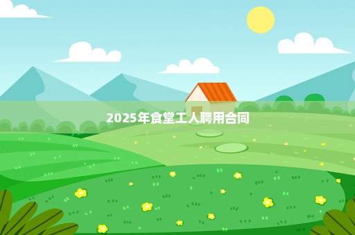 2025年食堂工人聘用合同