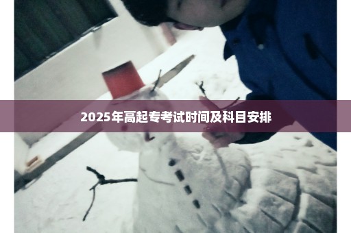 2025年高起专考试时间及科目安排