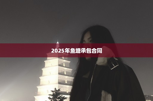 2025年鱼塘承包合同